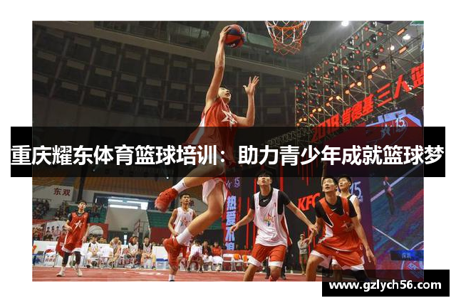 重庆耀东体育篮球培训：助力青少年成就篮球梦